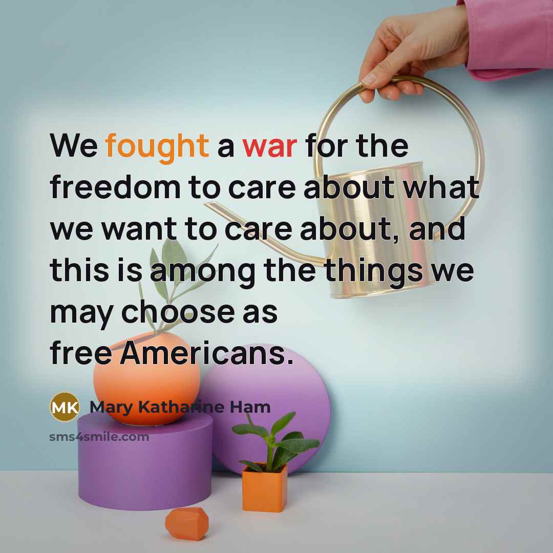 “We fought a war for the freedom to care about…” quote by Mary Katharine Ham