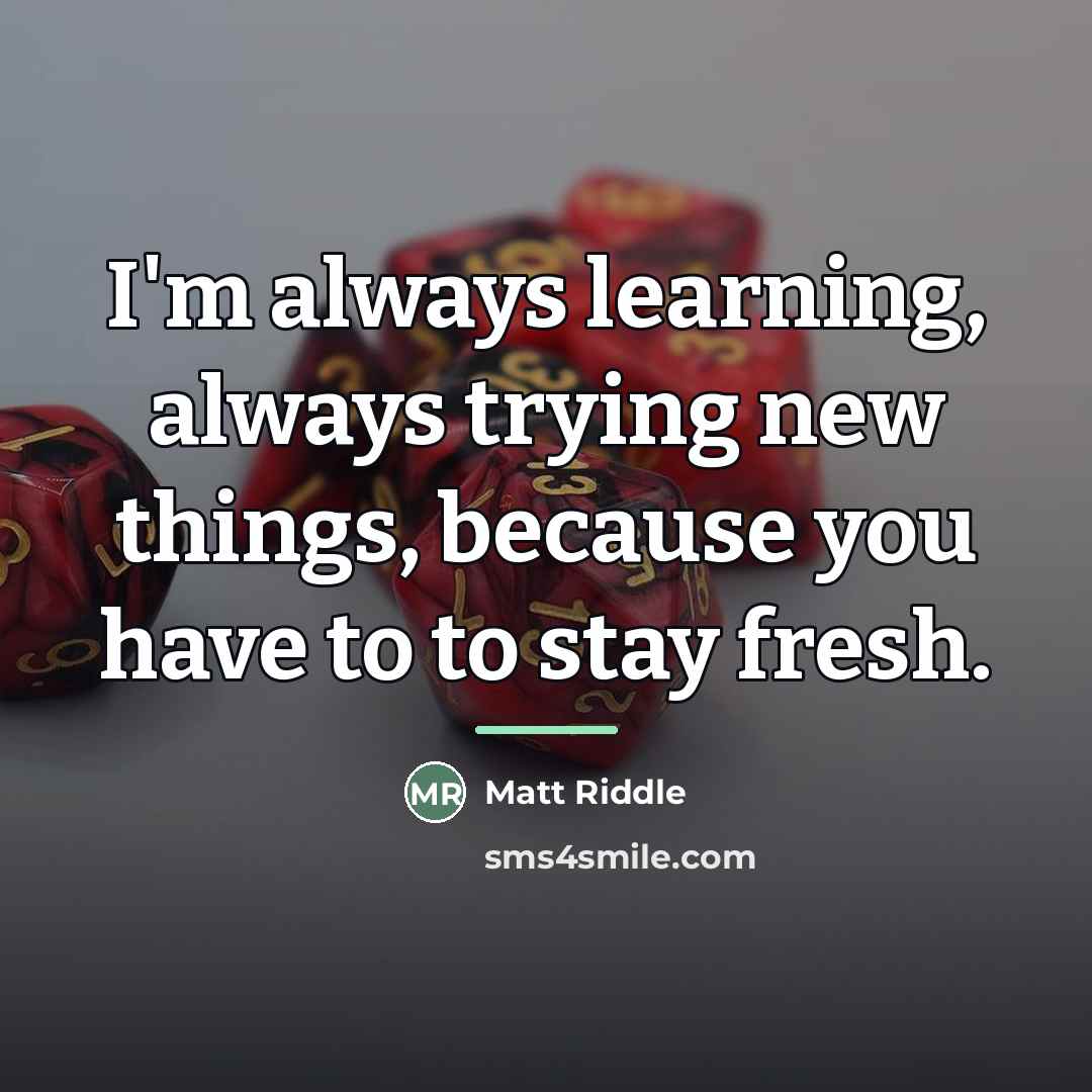 “I'm always learning, always trying new things, because you have…” quote by Matt Riddle