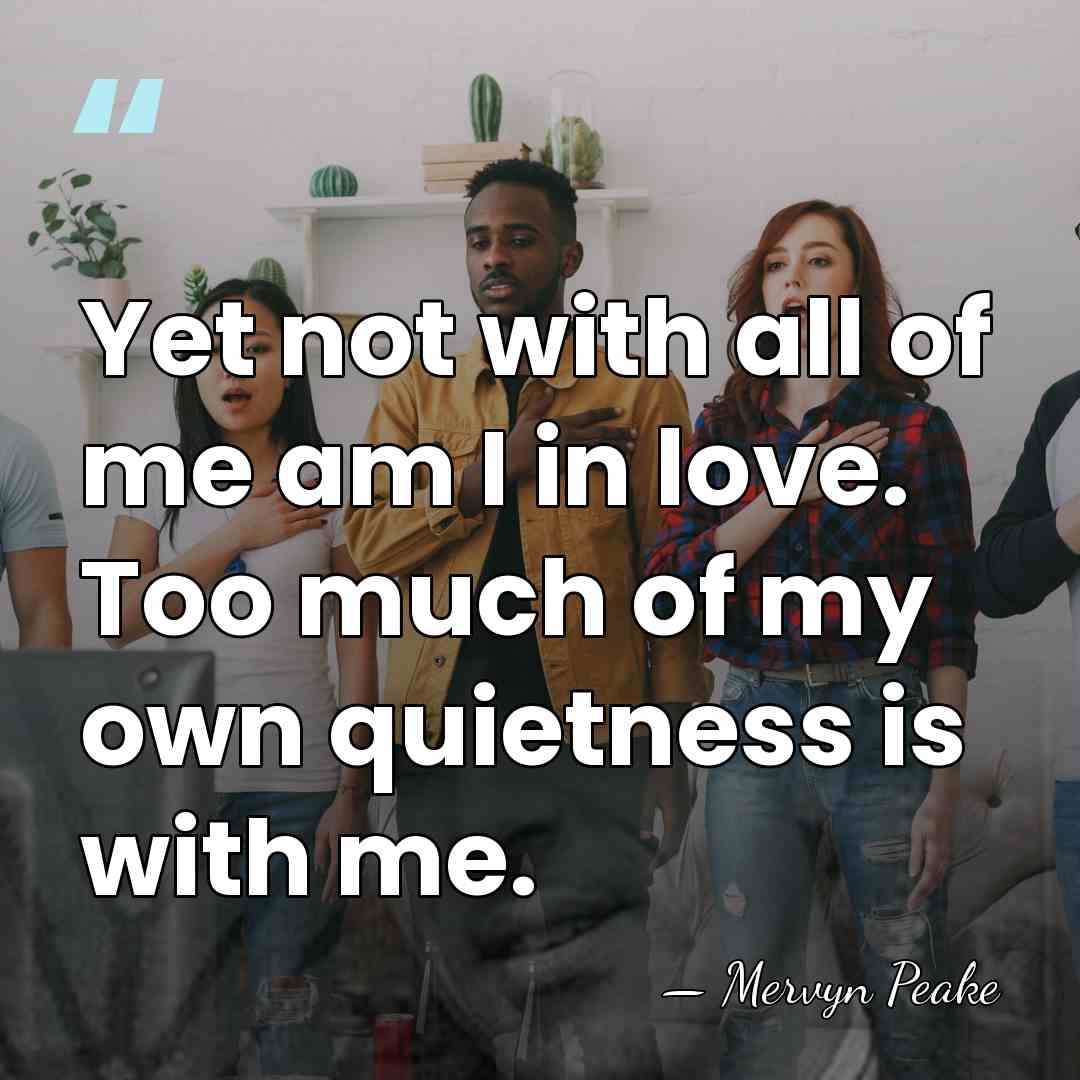 Yet not with all of me am I in love. Too much&hellip; - Mervyn Peake