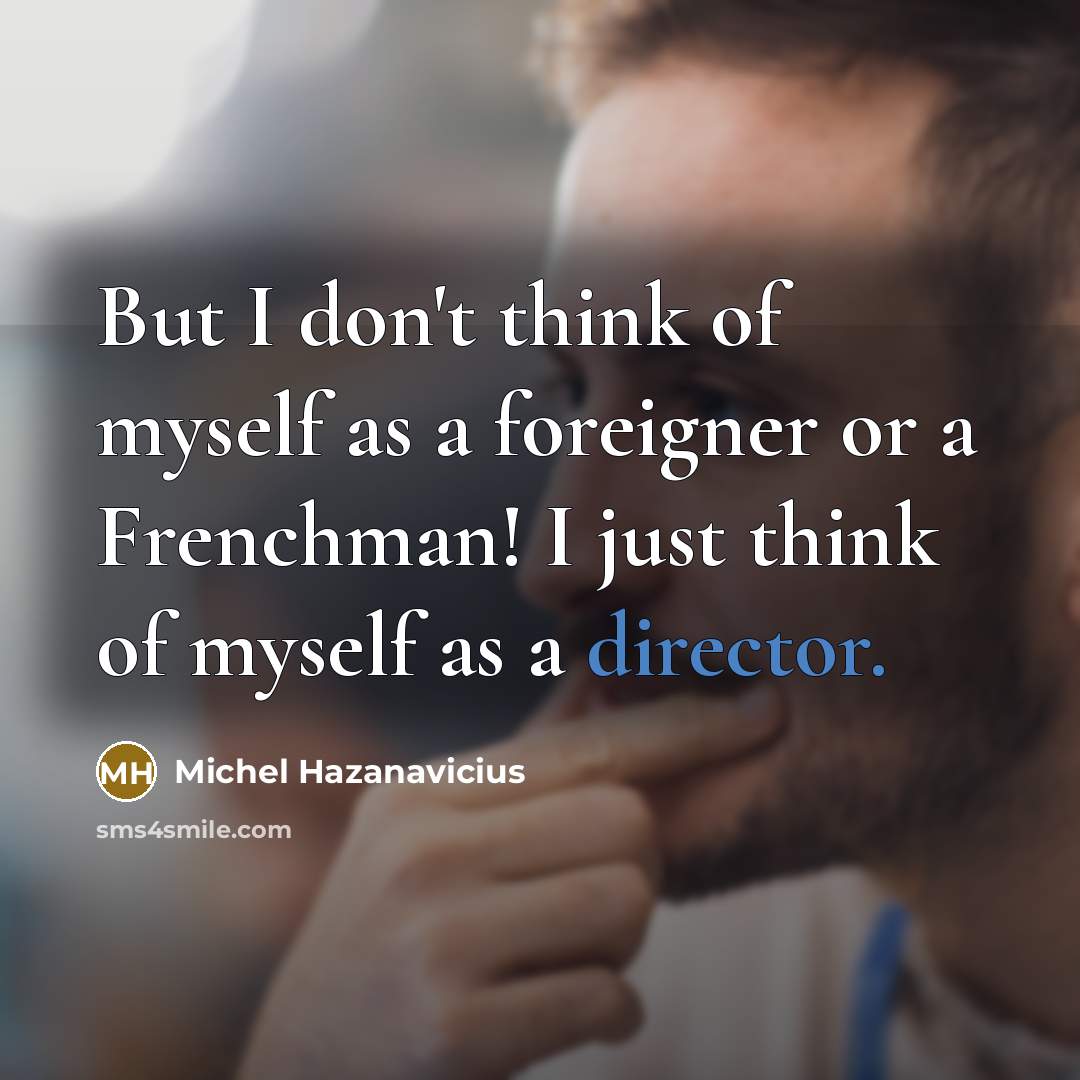 “But I don't think of myself as a foreigner or…” quote by Michel Hazanavicius