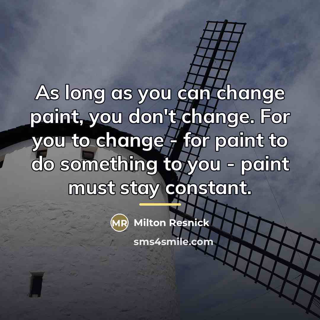 “As long as you can change paint, you don't change.…” quote by Milton Resnick