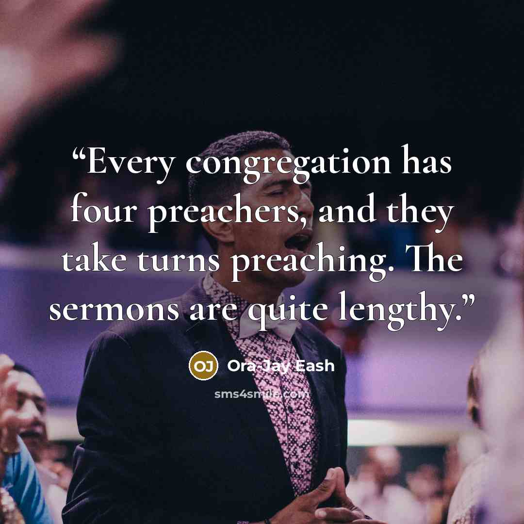 “Every congregation has four preachers, and they take turns preaching. The sermons are quite lengthy.” quote by Ora-Jay Eash
