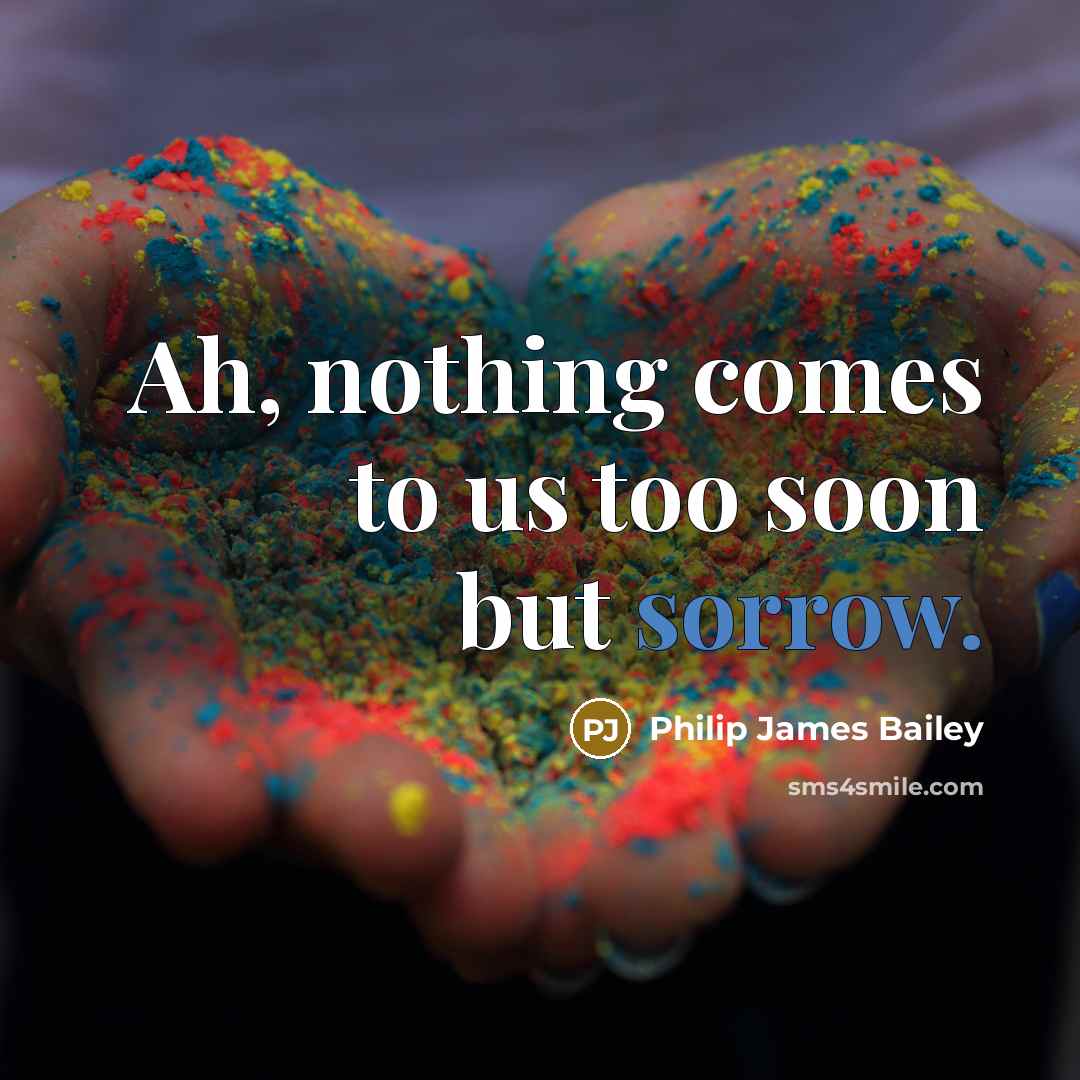 “Ah, nothing comes to us too soon but sorrow.…” quote by Philip James Bailey