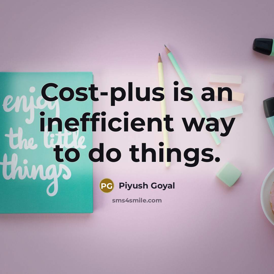 “Cost-plus is an inefficient way to do things.…” quote by Piyush Goyal