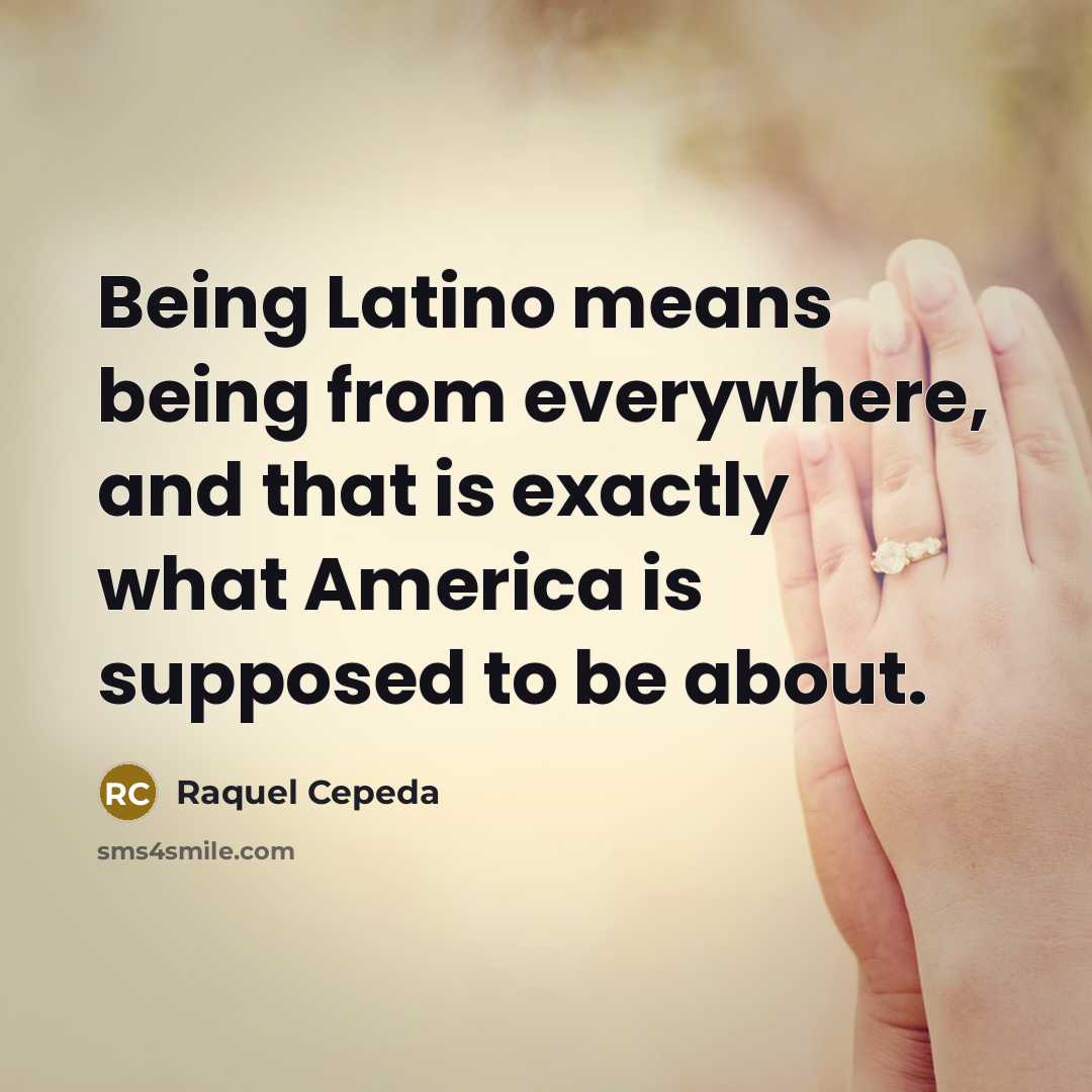 “Being Latino means being from everywhere, and that is exactly…” quote by Raquel Cepeda