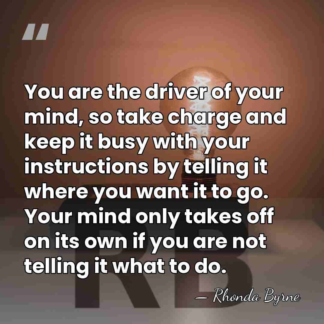 You are the driver of your mind, so take charge and keep&hellip; - Rhonda Byrne