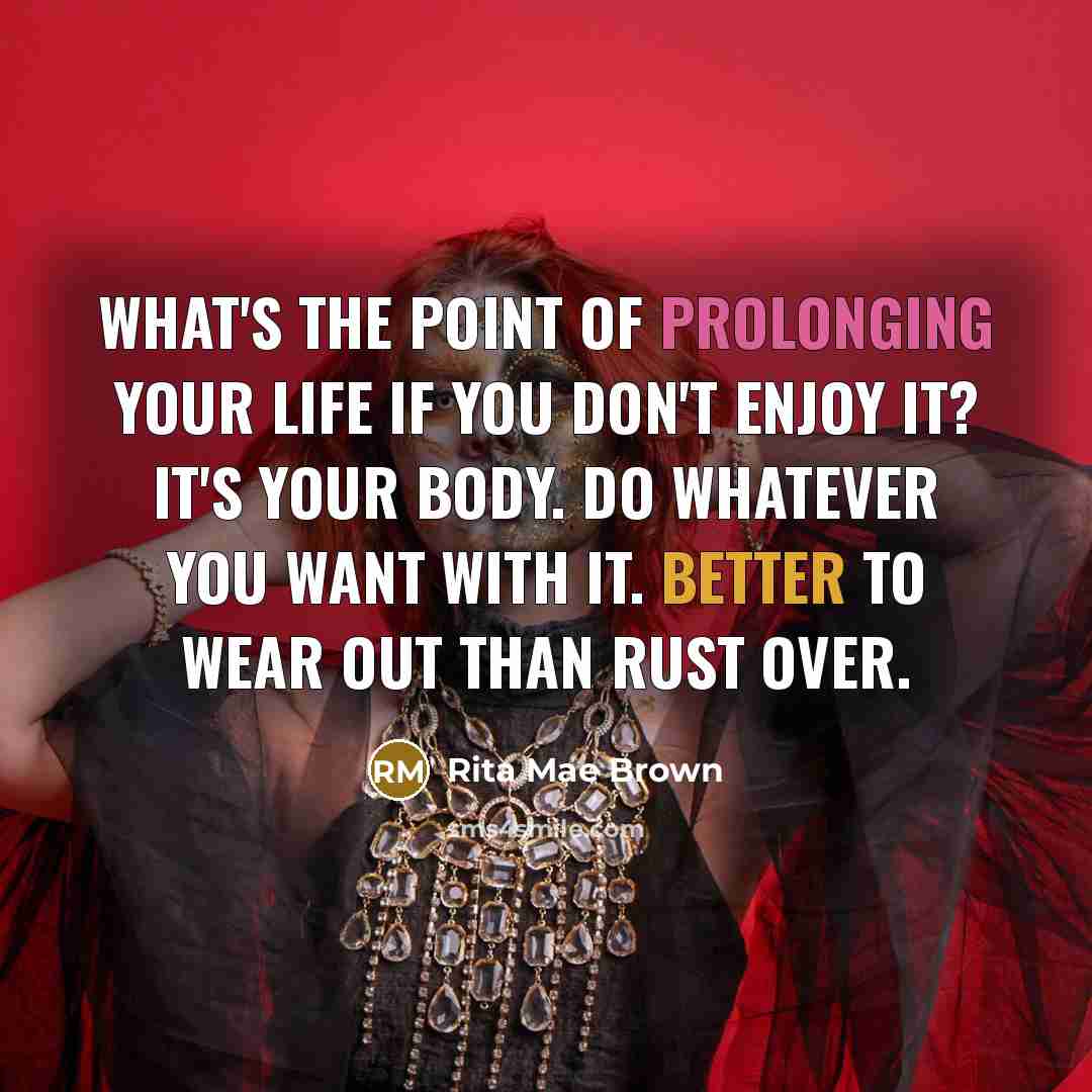 “What's the point of prolonging your life if you don't…” quote by Rita Mae Brown