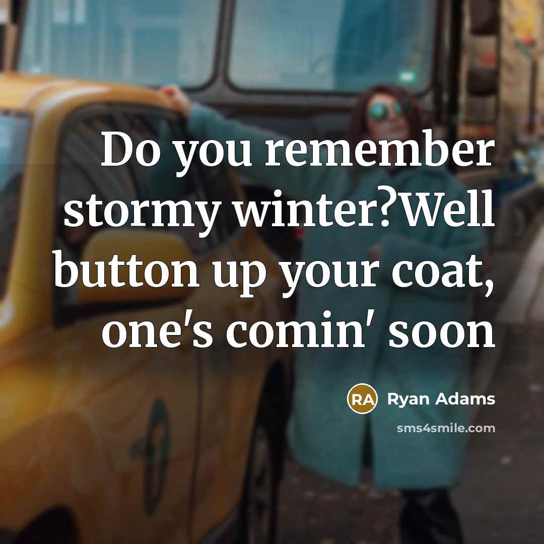 “Do you remember stormy winter?Well button up your coat, one's…” quote by Ryan Adams
