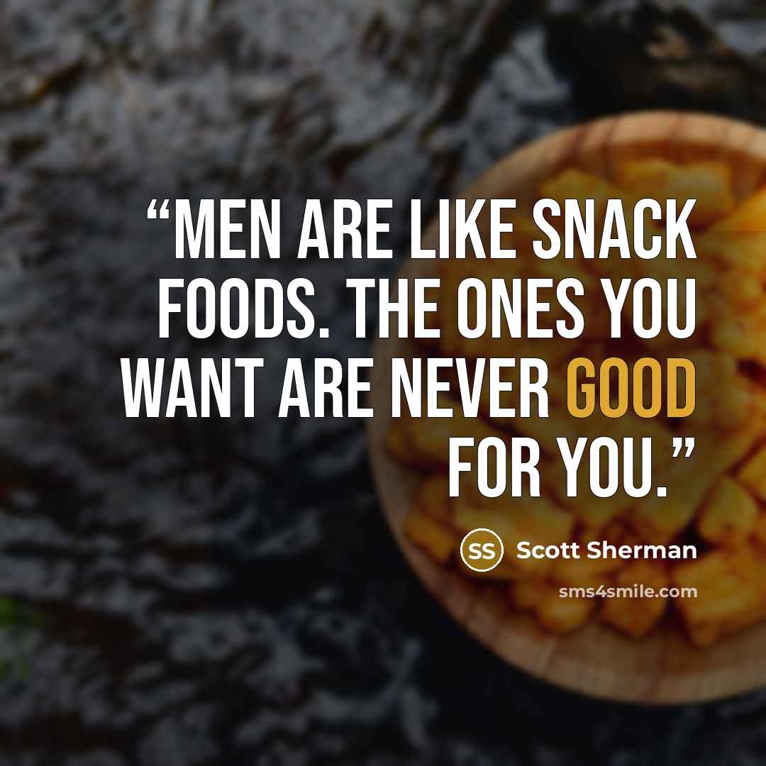 “Men are like snack foods. The ones you want are never good for you.” quote by Scott Sherman
