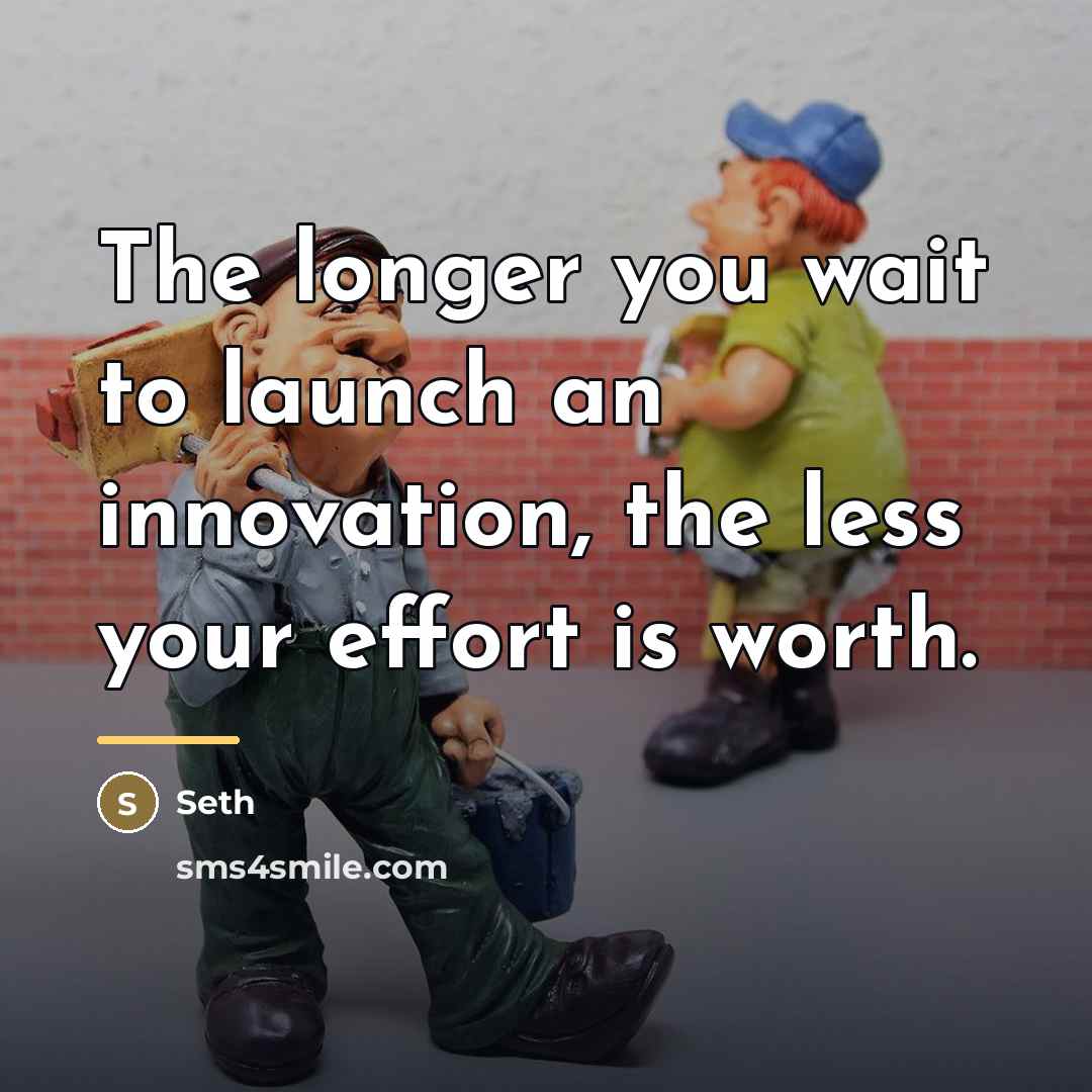 “The longer you wait to launch an innovation, the less…” quote by Seth