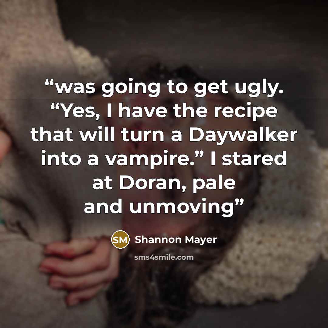 “was going to get ugly. “Yes, I have the recipe that will turn a Daywalker into a vampire.” I stared at Doran, pale and unmoving” quote by Shannon Mayer