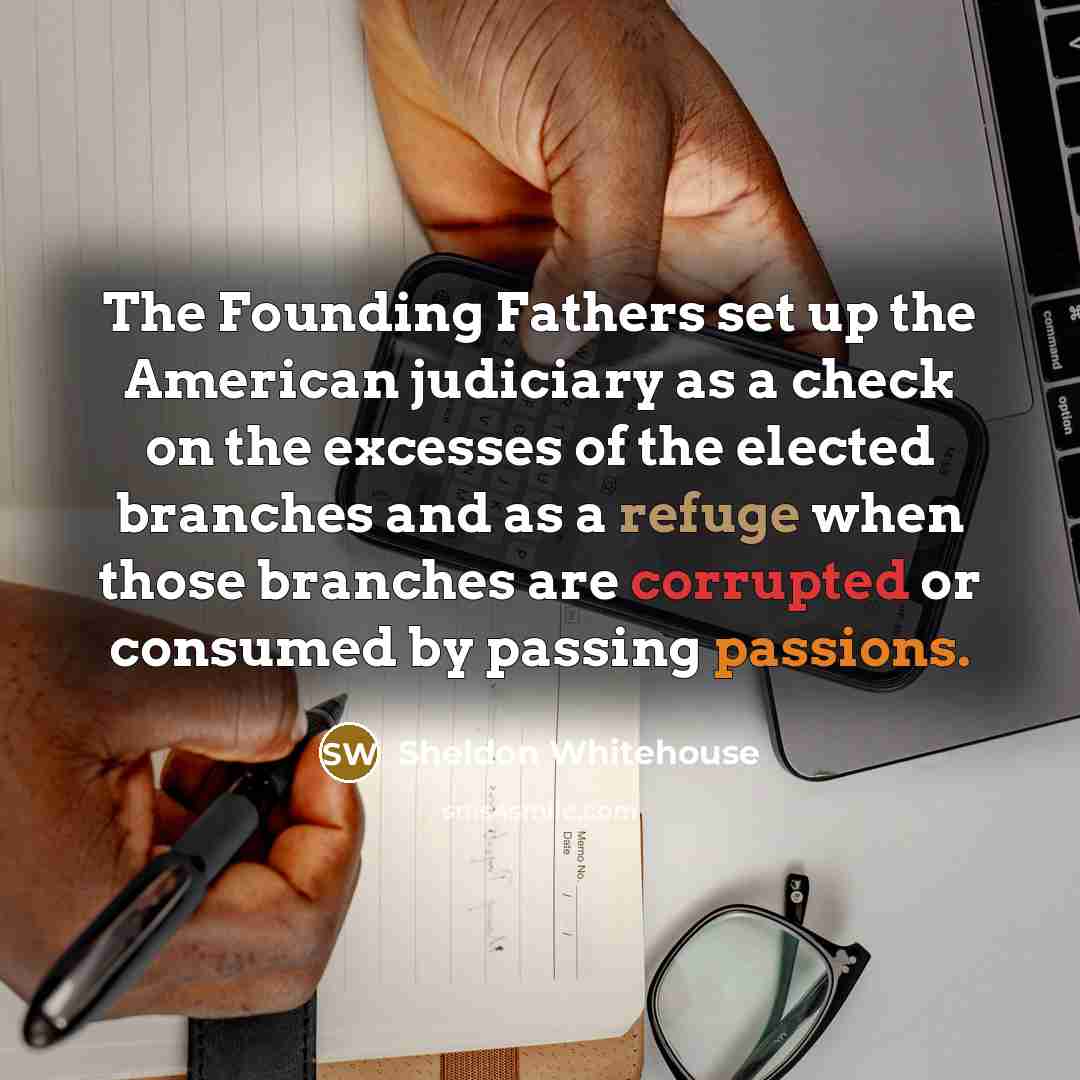 “The Founding Fathers set up the American judiciary as a…” quote by Sheldon Whitehouse
