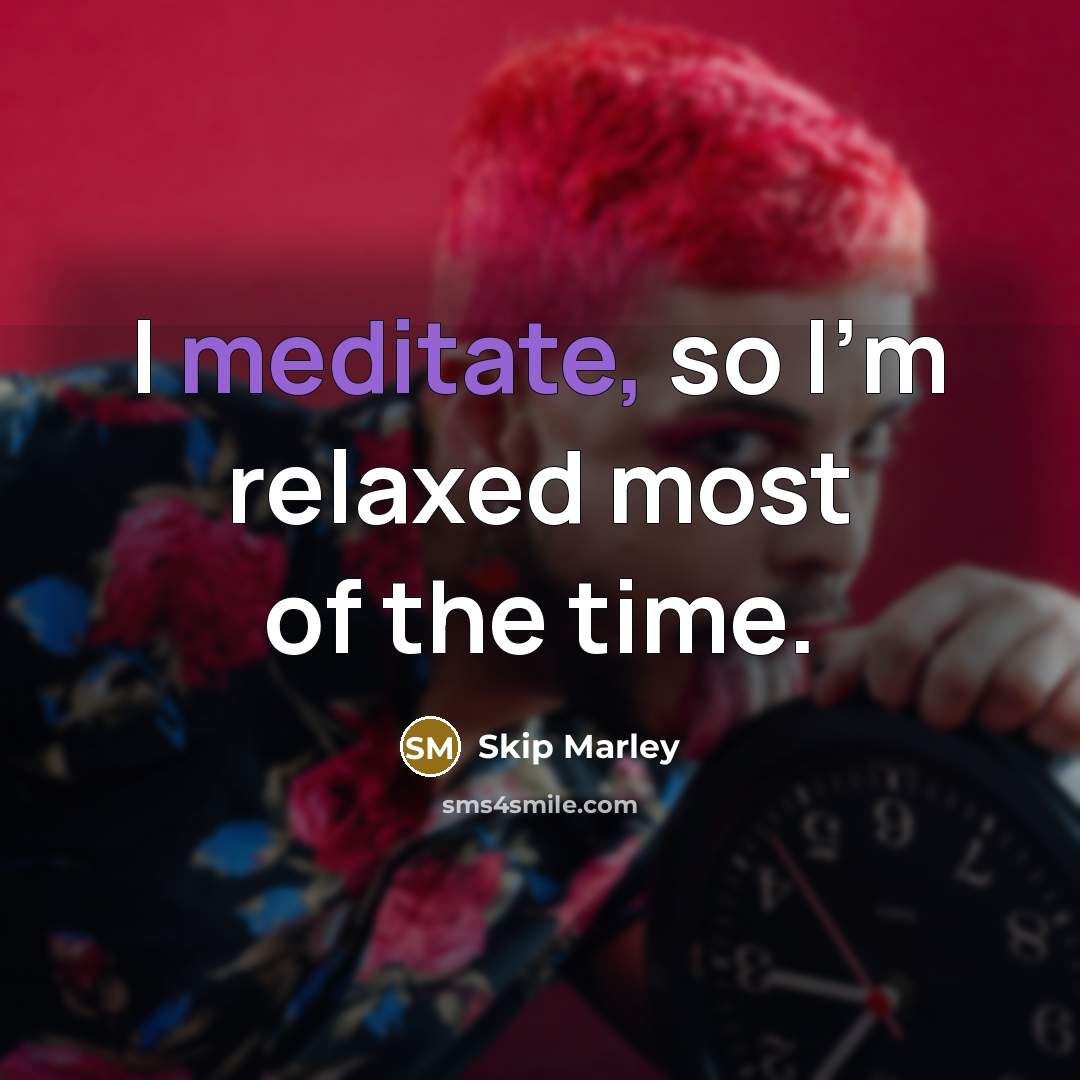 “I meditate, so I'm relaxed most of the time.…” quote by Skip Marley