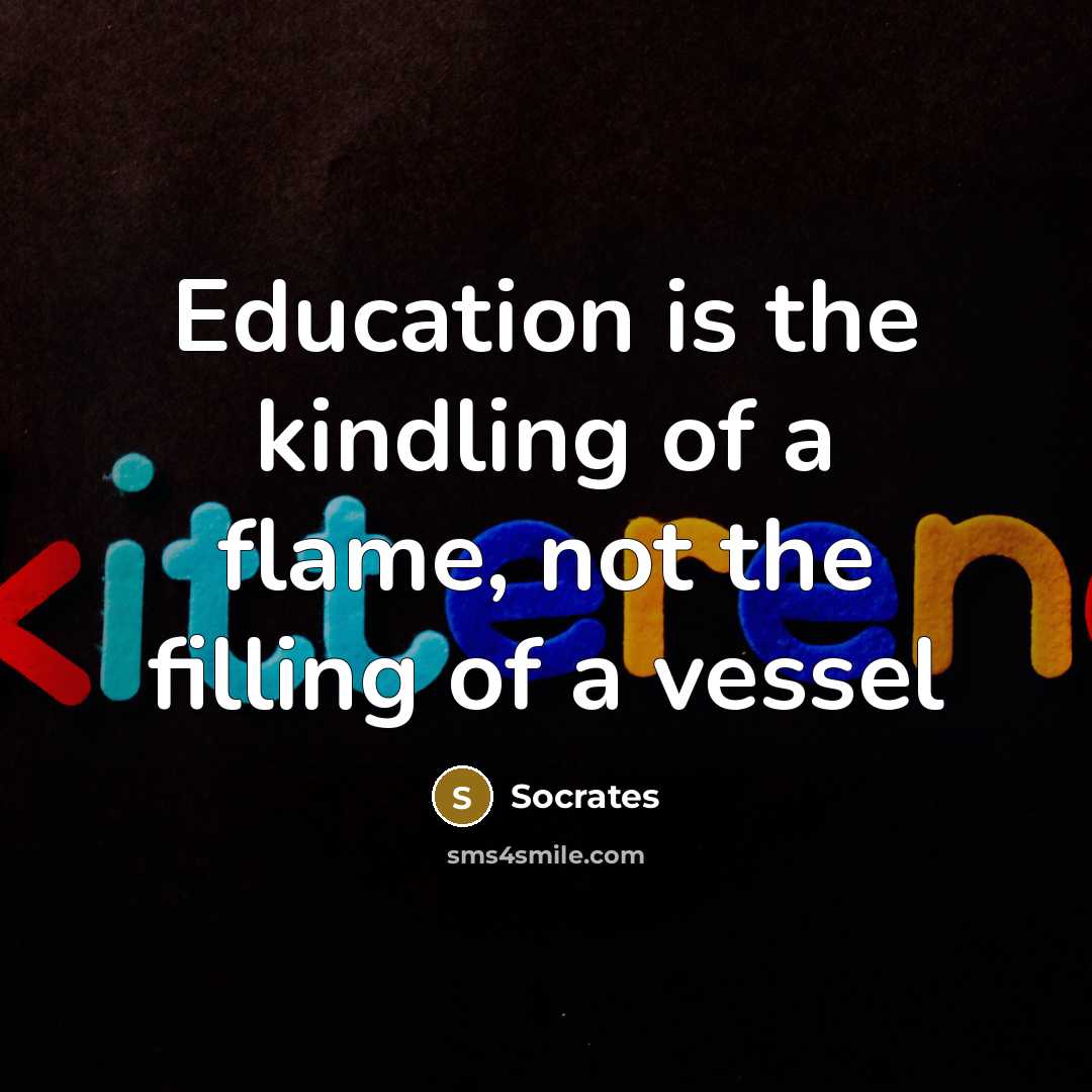 “Education is the kindling of a flame, not the filling…” quote by Socrates