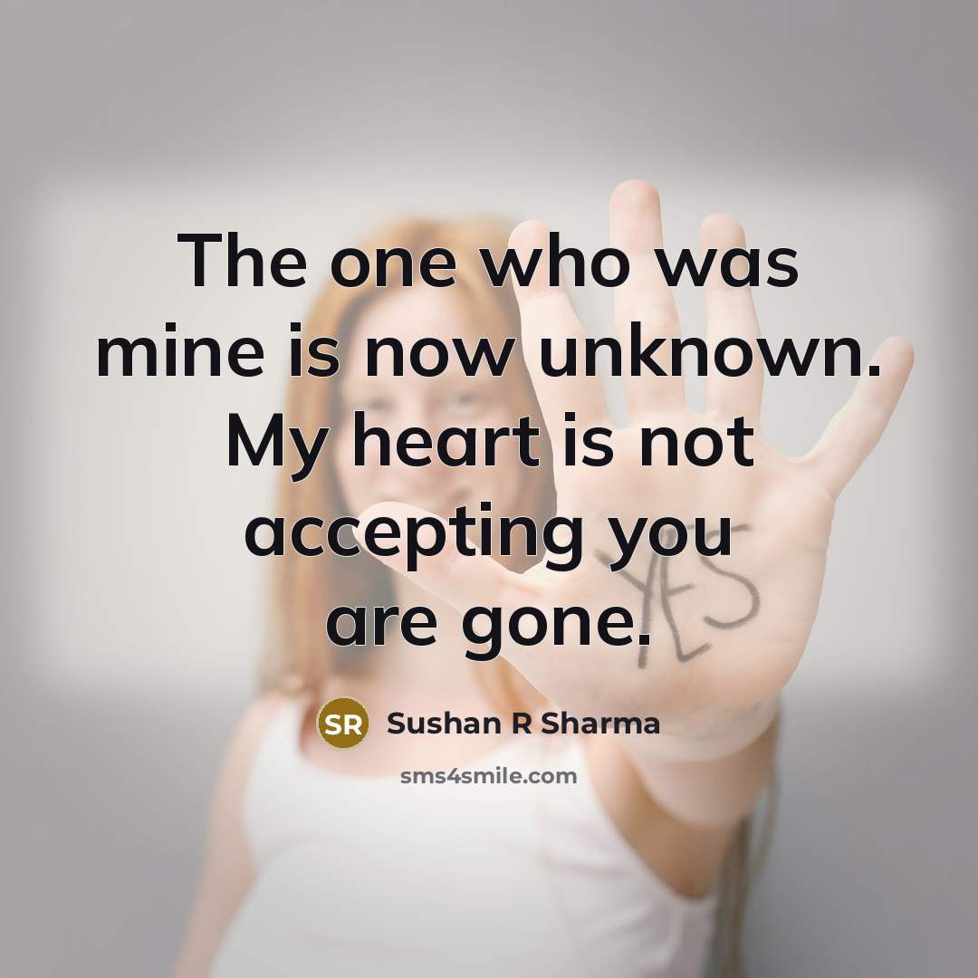 “The one who was mine is now unknown. My heart is not accepting you are gone.” quote by Sushan R Sharma