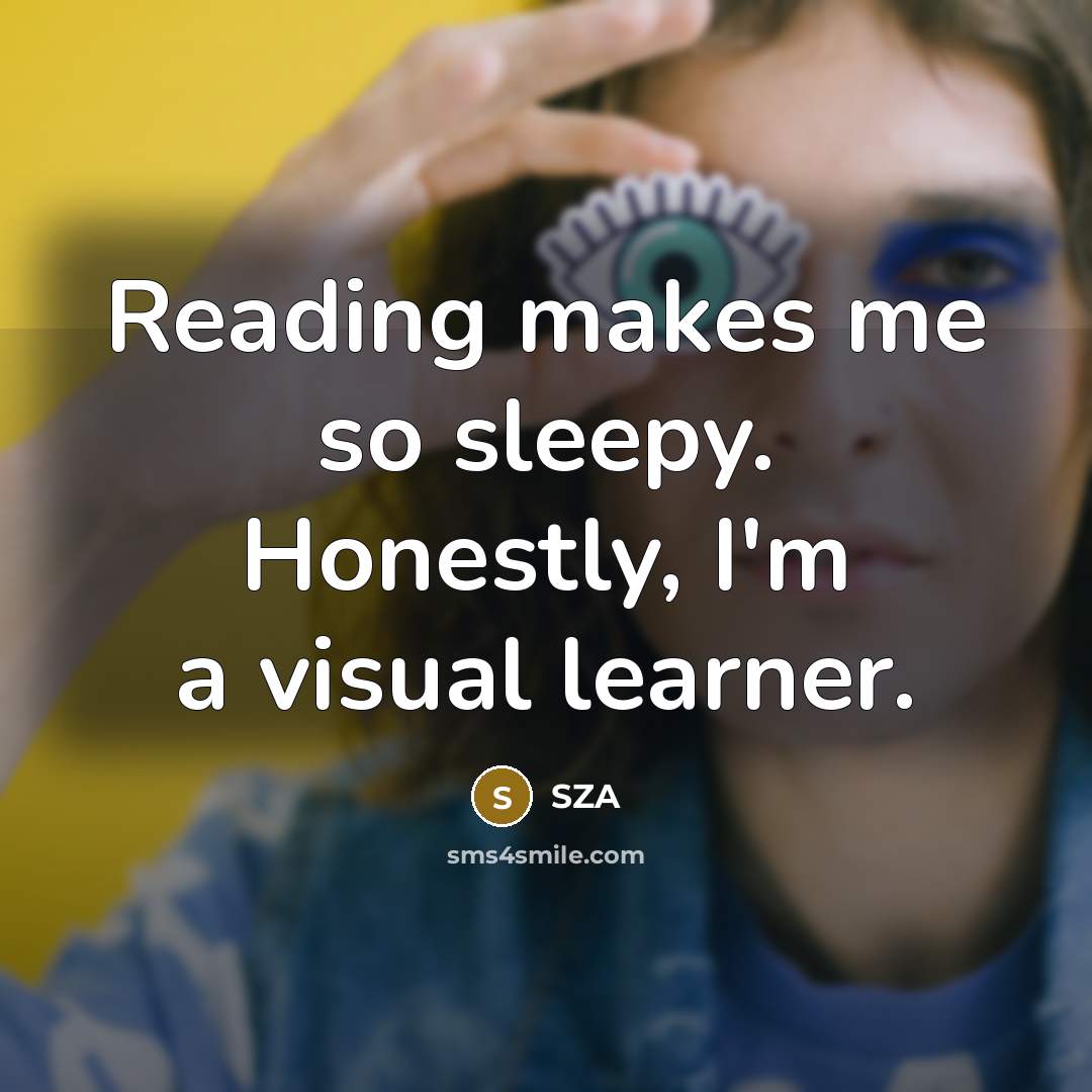 “Reading makes me so sleepy. Honestly, I'm a visual learner.…” quote by SZA