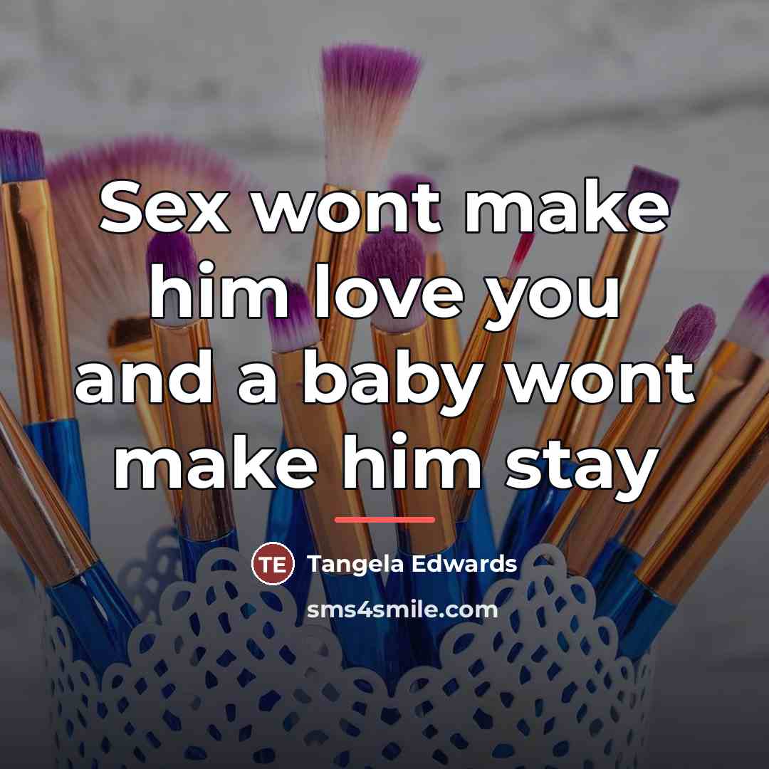 “Sex wont make him love you and a baby wont…” quote by Tangela Edwards