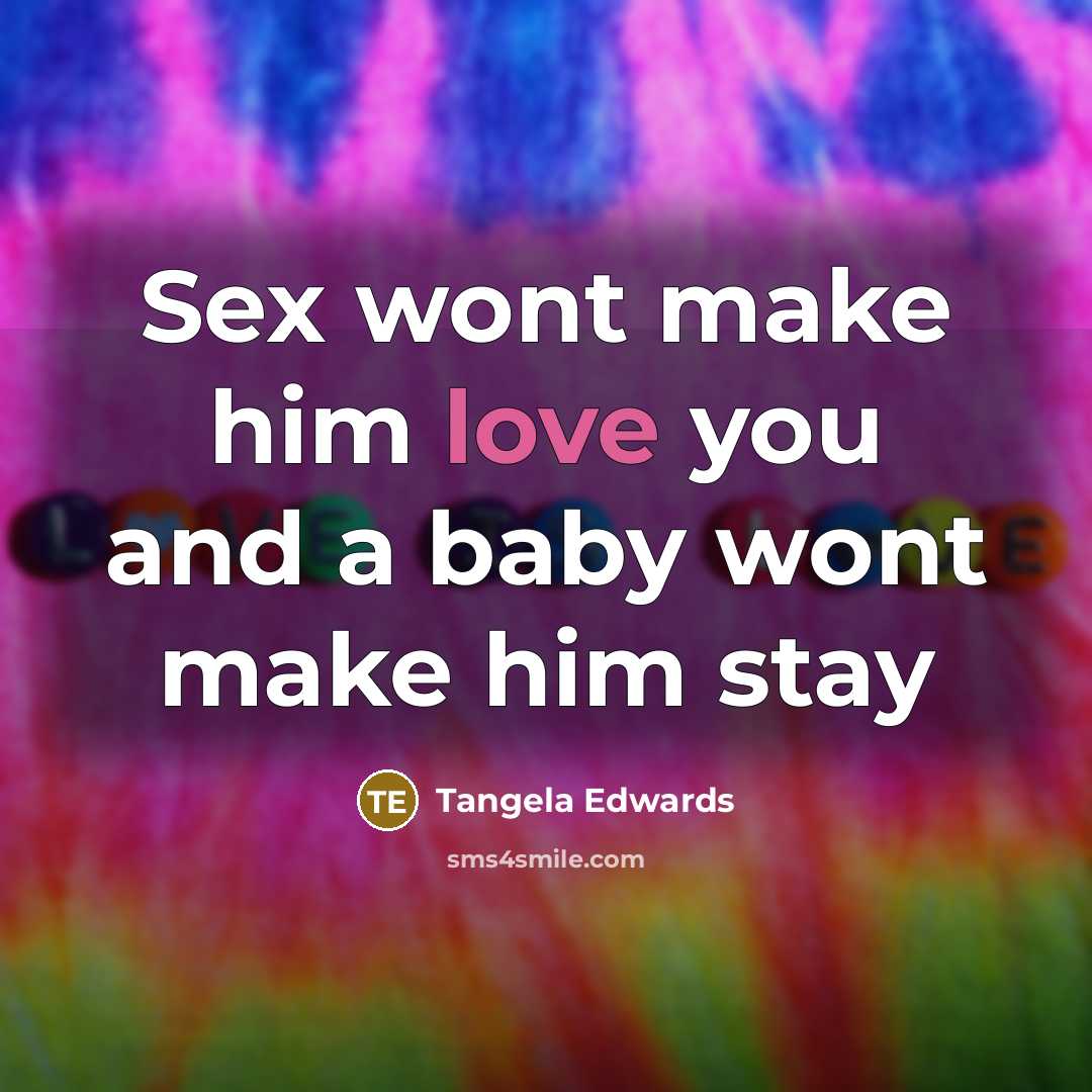 “Sex wont make him love you and a baby wont make him stay” quote by Tangela Edwards