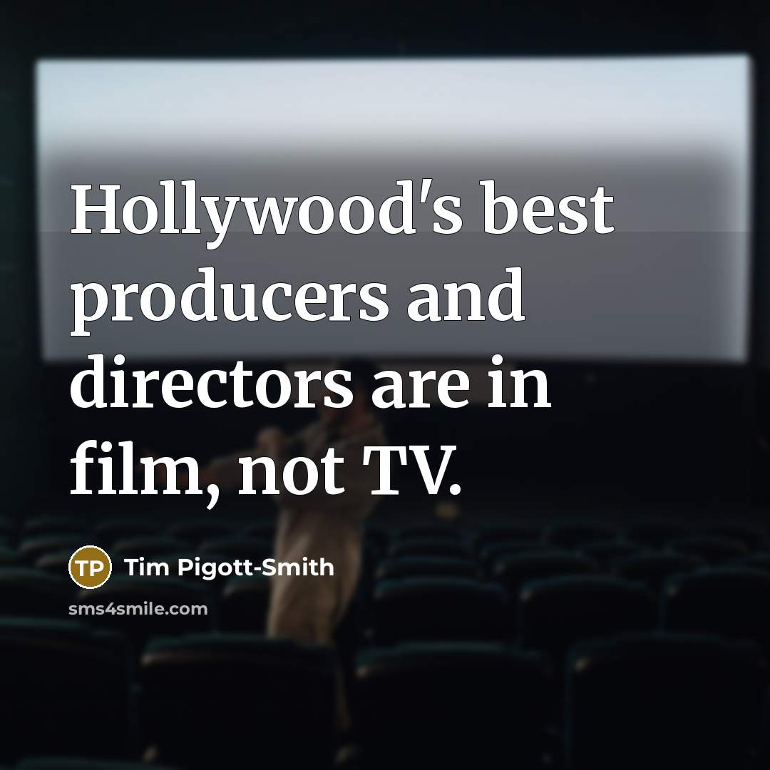 “Hollywood's best producers and directors are in film, not TV.…” quote by Tim Pigott-Smith