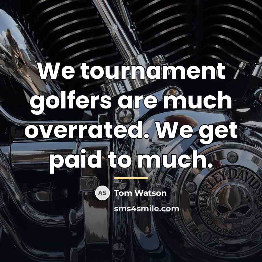 “We tournament golfers are much overrated. We get paid to…” quote by Tom Watson
