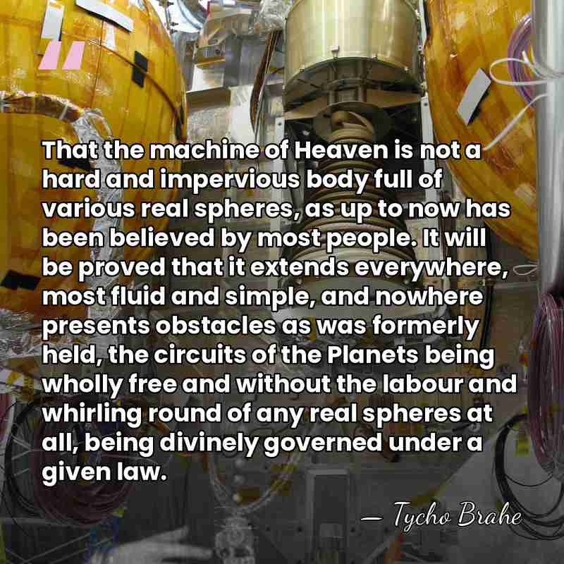 That the machine of Heaven is not a hard and impervious body&hellip; - Tycho Brahe