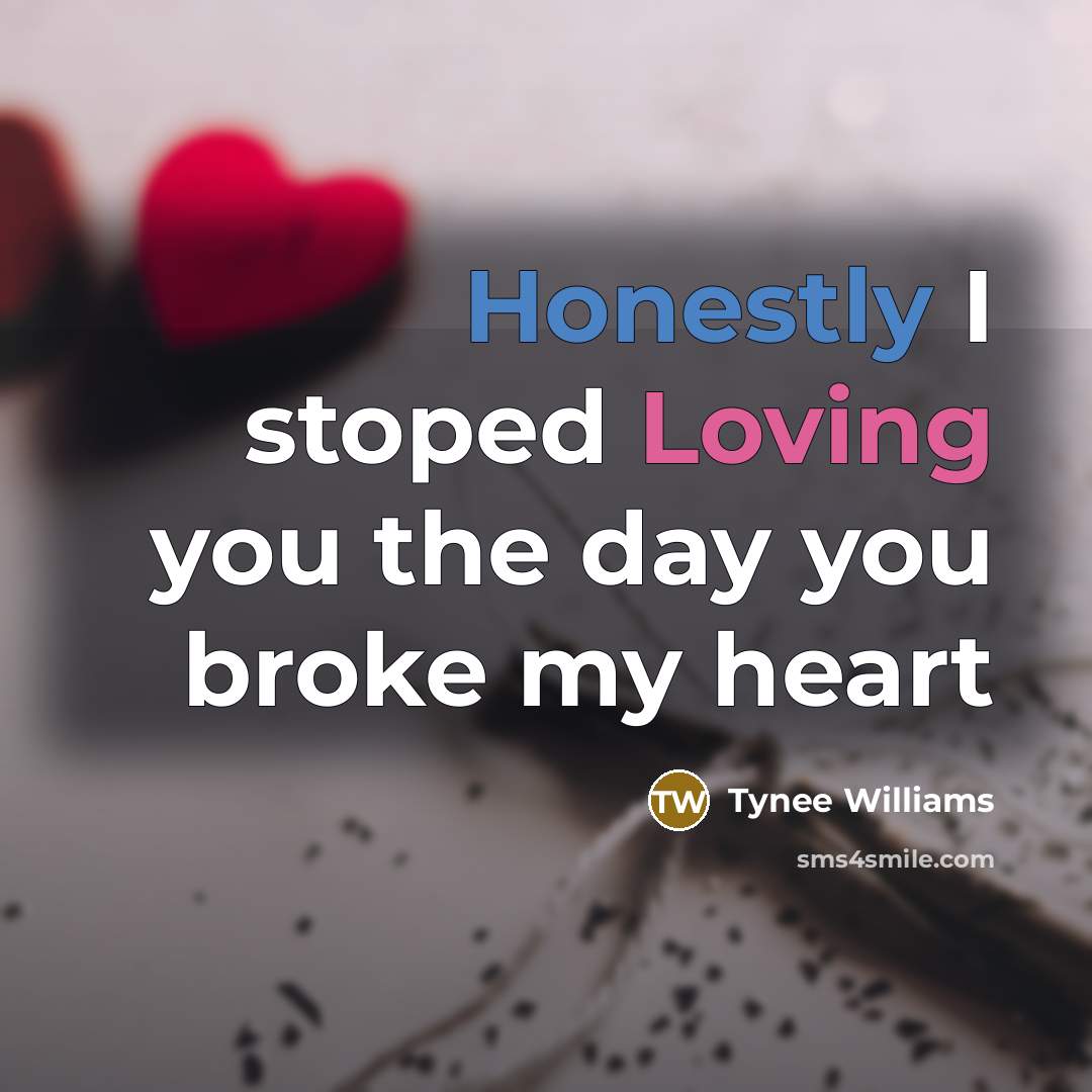 “Honestly I stoped Loving you the day you broke my…” quote by Tynee Williams