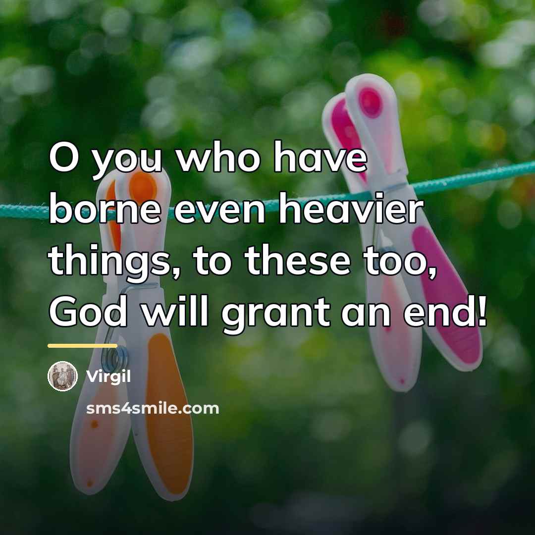 “O you who have borne even heavier things, to these…” quote by Virgil