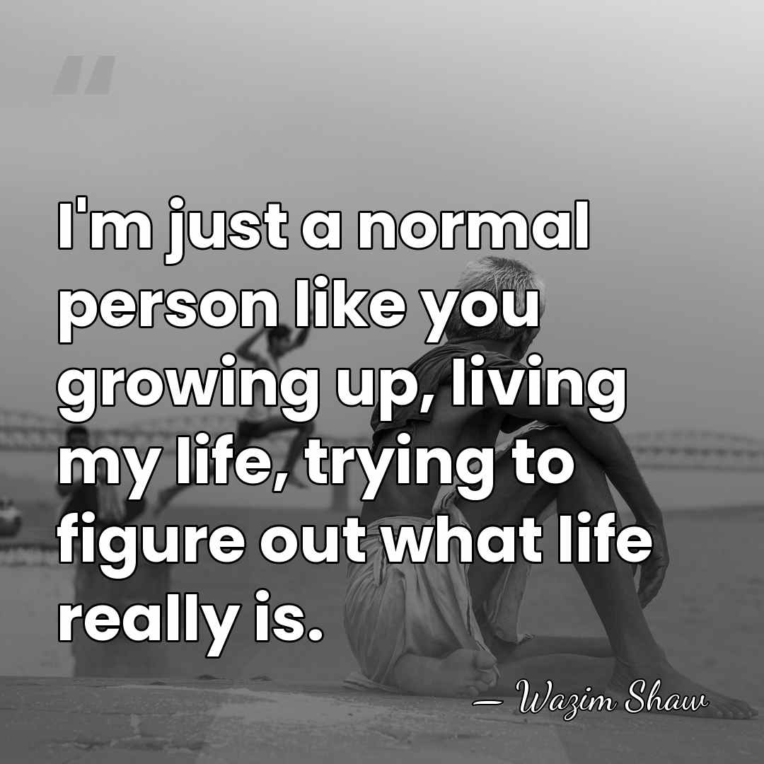 I'm just a normal person like you growing up, living my life,&hellip; - Wazim Shaw
