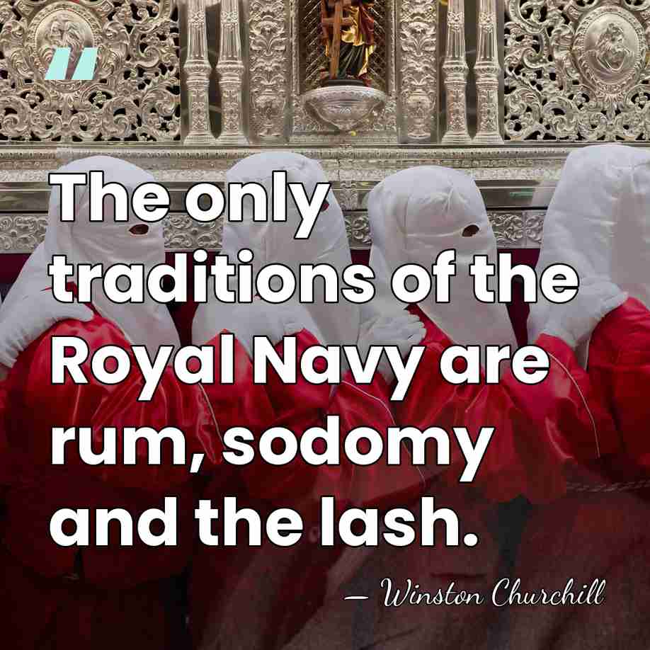 The only traditions of the Royal Navy are rum, sodomy and the&hellip; - Winston Churchill