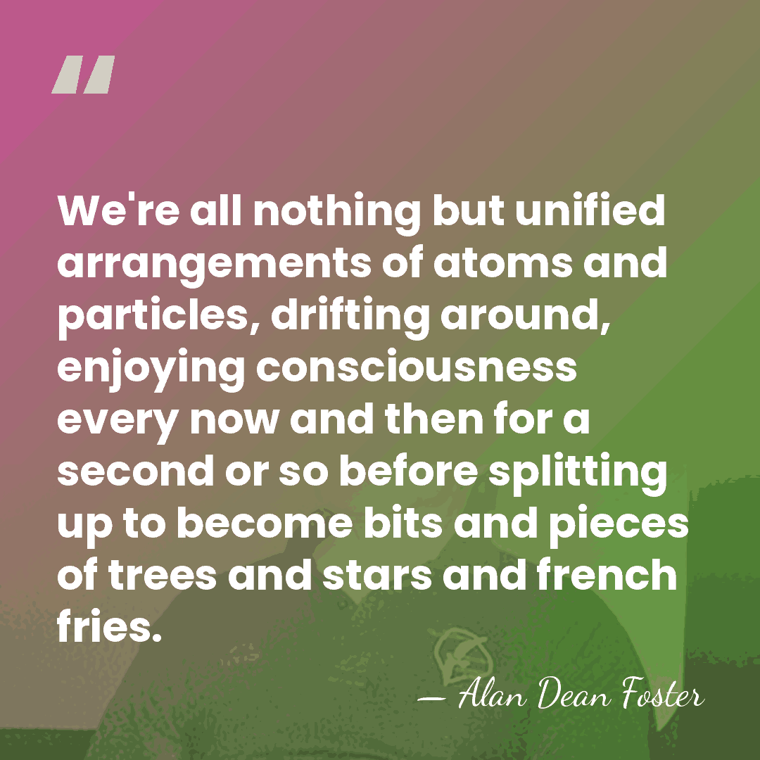We're all nothing but unified arrangements of atoms and particles, drifting around,&hellip; - Alan Dean Foster