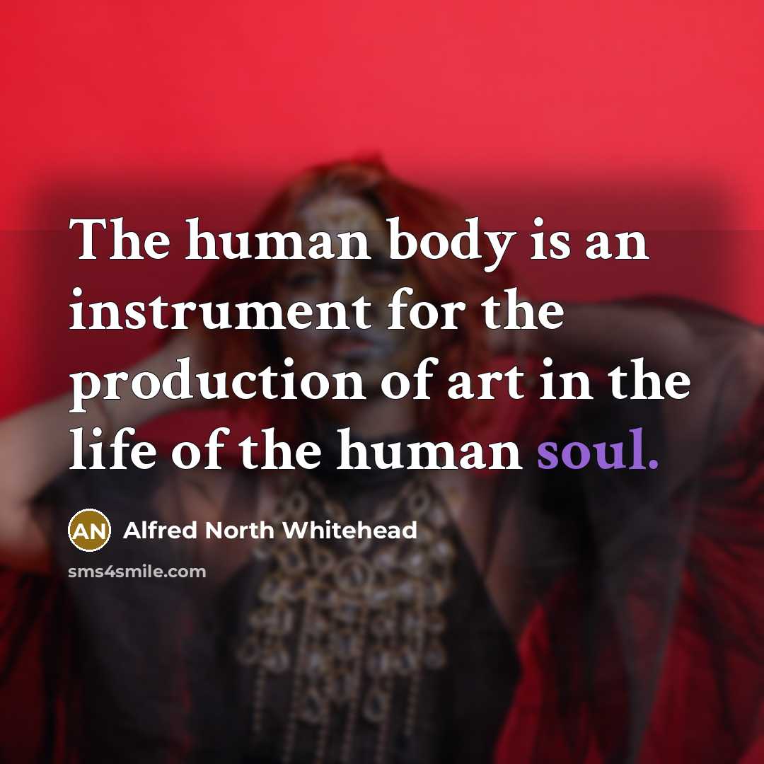 “The human body is an instrument for the production of…” quote by Alfred North Whitehead