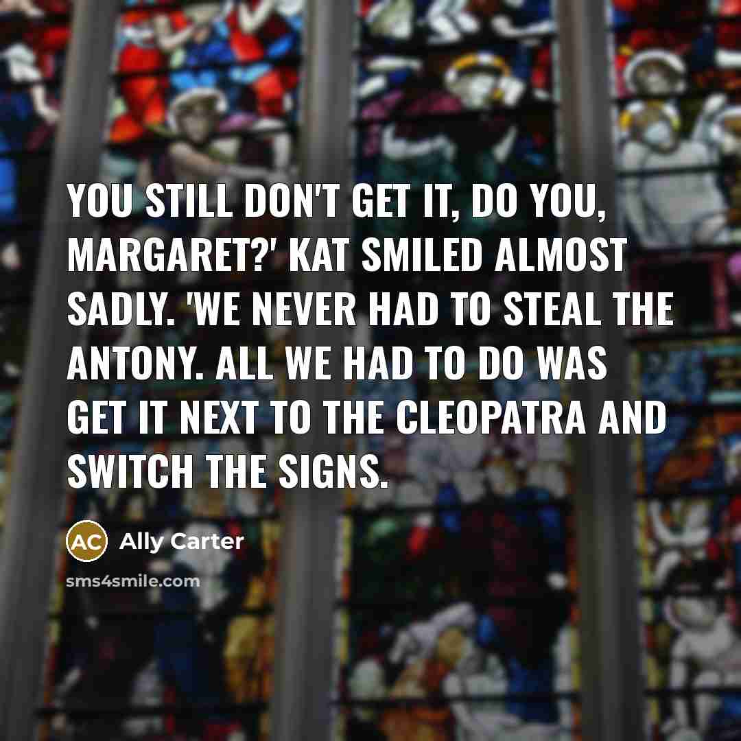 “You still don't get it, do you, Margaret?' Kat smiled…” quote by Ally Carter