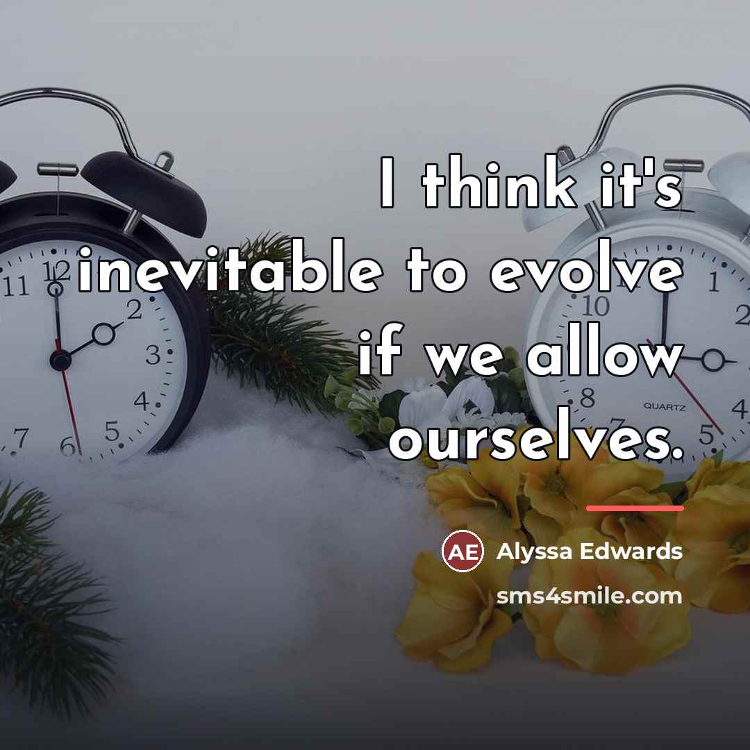 “I think it's inevitable to evolve if we allow ourselves.…” quote by Alyssa Edwards
