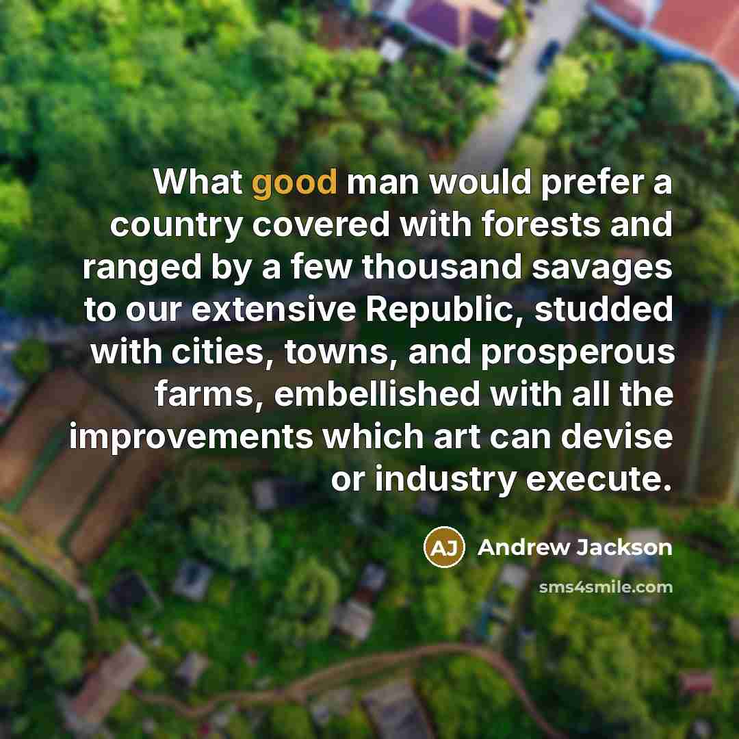 “What good man would prefer a country covered with forests…” quote by Andrew Jackson