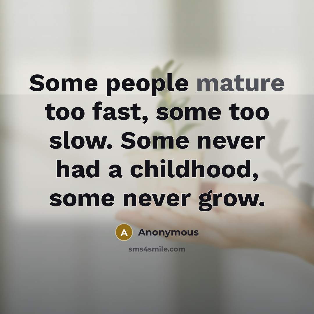 “Some people mature too fast, some too slow. Some never…” quote by Anonymous