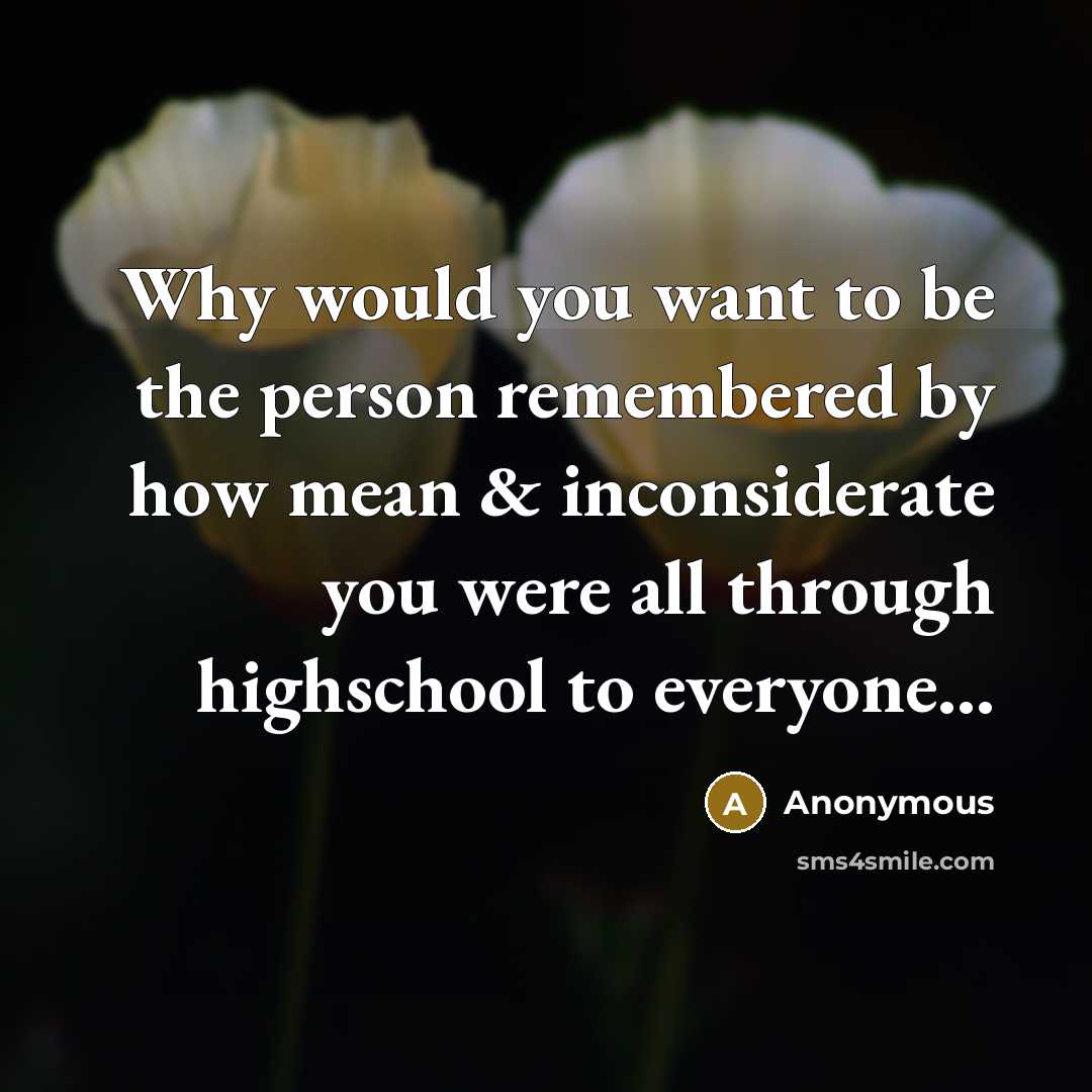 “Why would you want to be the person remembered by…” quote by Anonymous