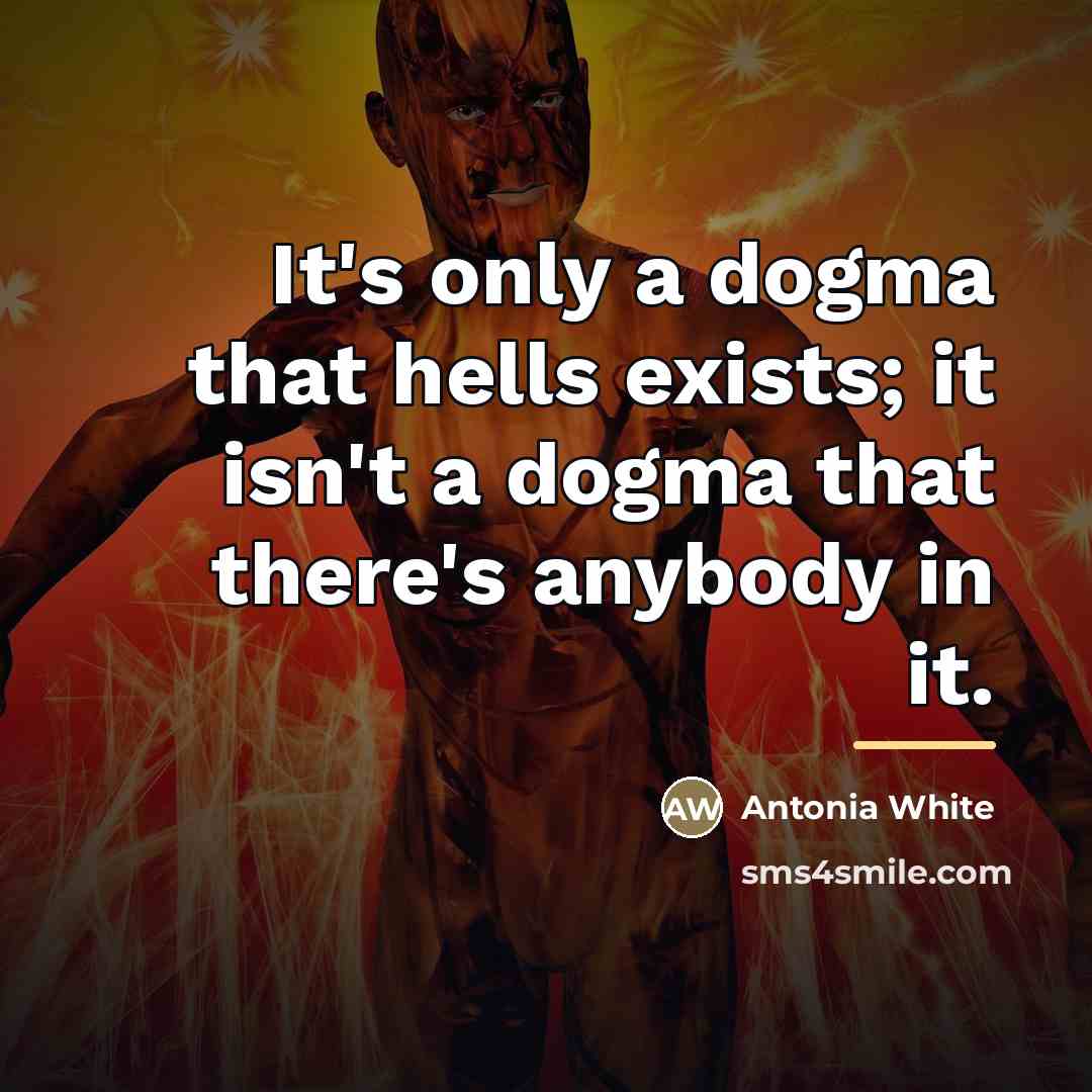 “It's only a dogma that hells exists; it isn't a…” quote by Antonia White