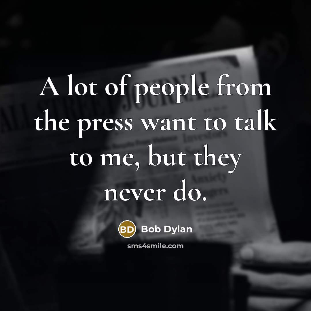 “A lot of people from the press want to talk to me, but they never do.” quote by Bob Dylan