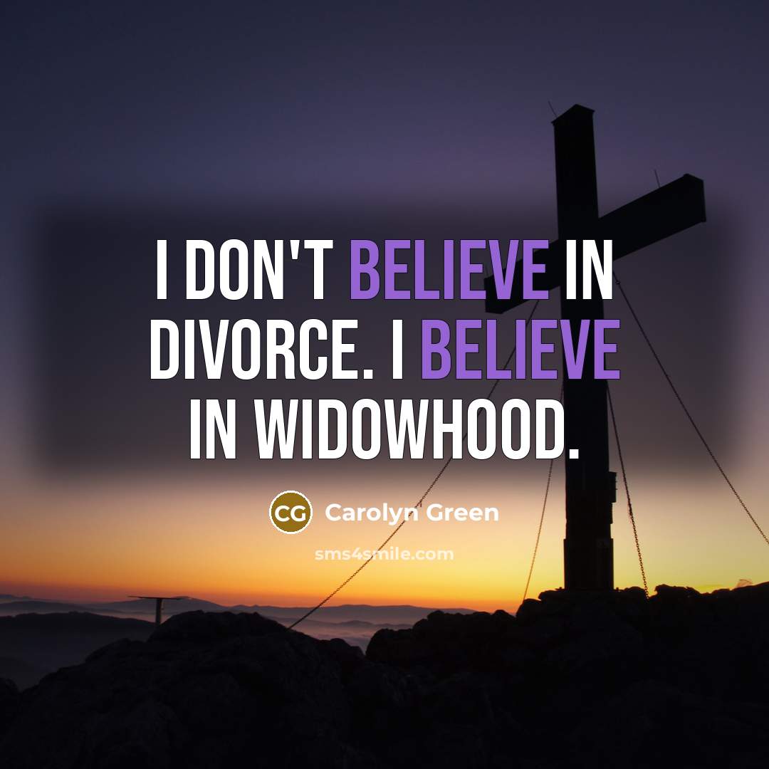 “I don't believe in divorce. I believe in widowhood.” quote by Carolyn Green
