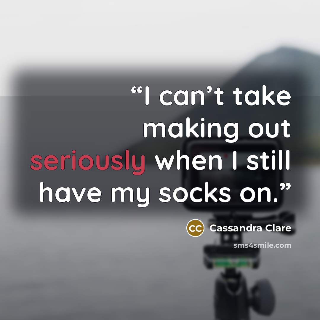 “I can’t take making out seriously when I still have my socks on.” quote by Cassandra Clare