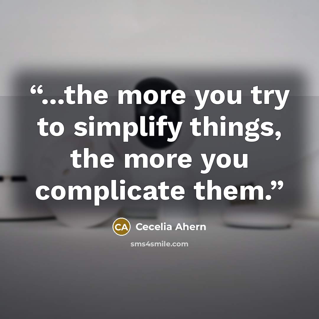 “...the more you try to simplify things, the more you complicate them.” quote by Cecelia Ahern