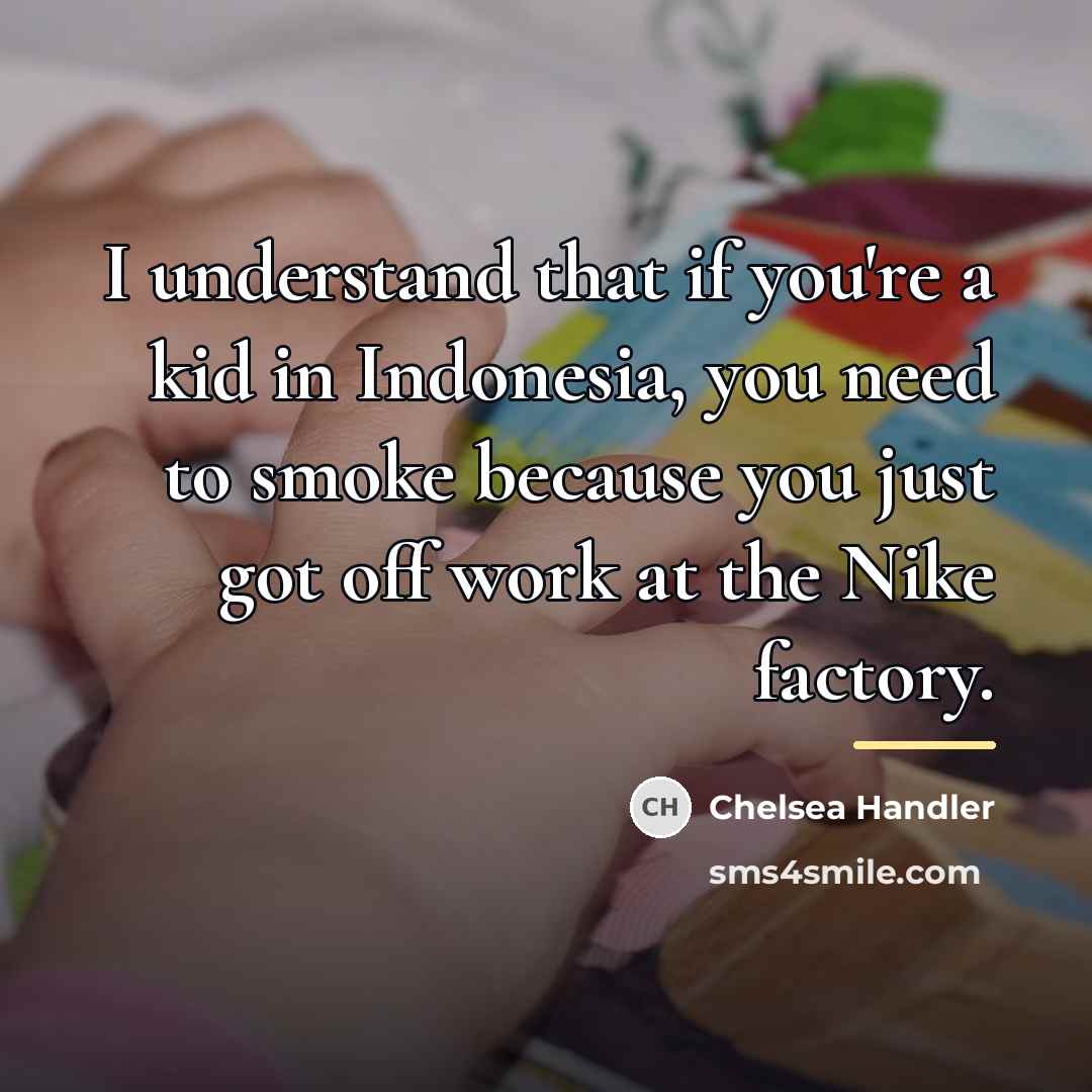 “I understand that if you're a kid in Indonesia, you…” quote by Chelsea Handler