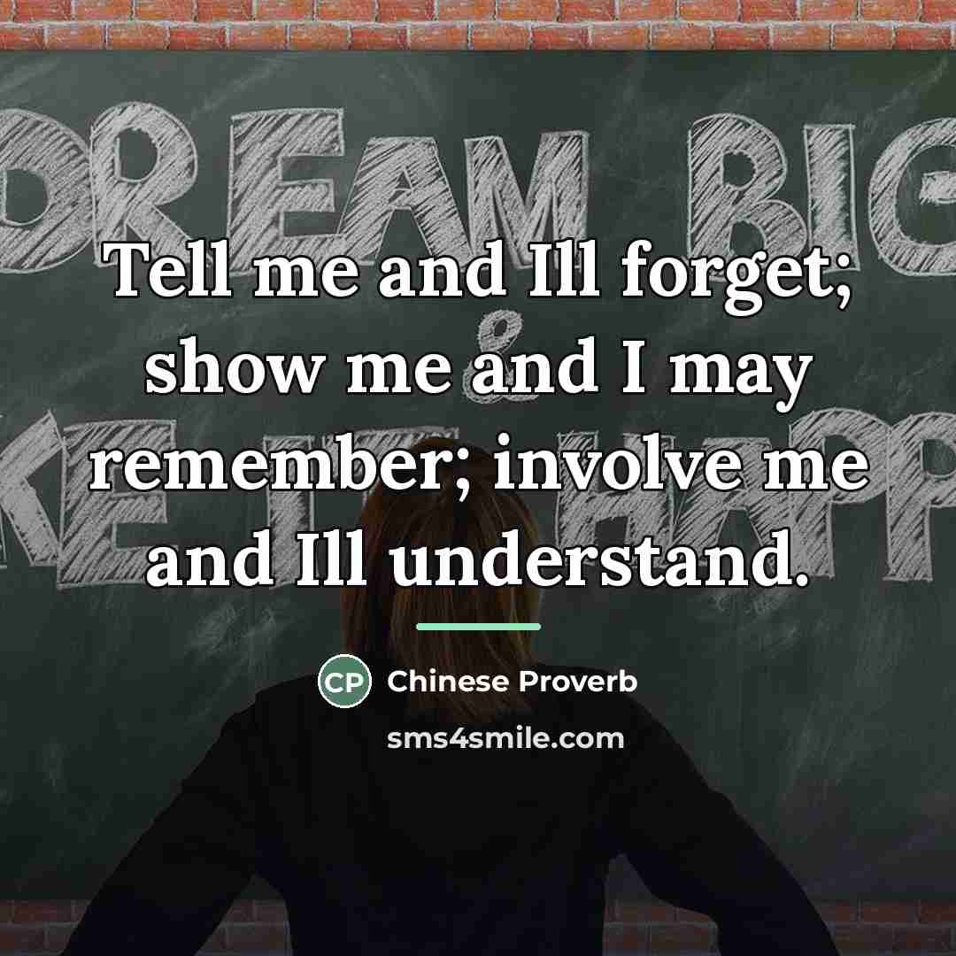 “Tell me and Ill forget; show me and I may…” quote by Chinese Proverb