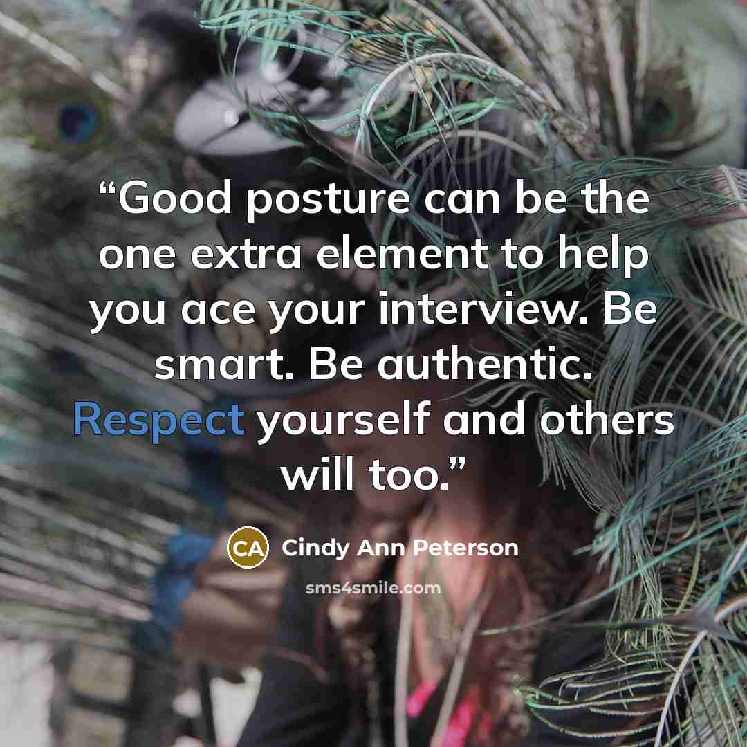 “Good posture can be the one extra element to help you ace your interview. Be smart. Be authentic. Respect yourself and others will too.” quote by Cindy Ann Peterson