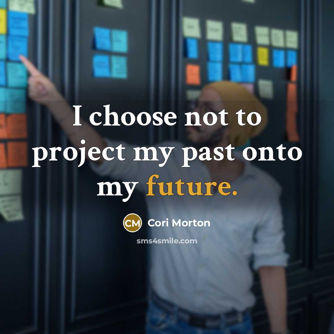 “I choose not to project my past onto my future.” quote by Cori Morton