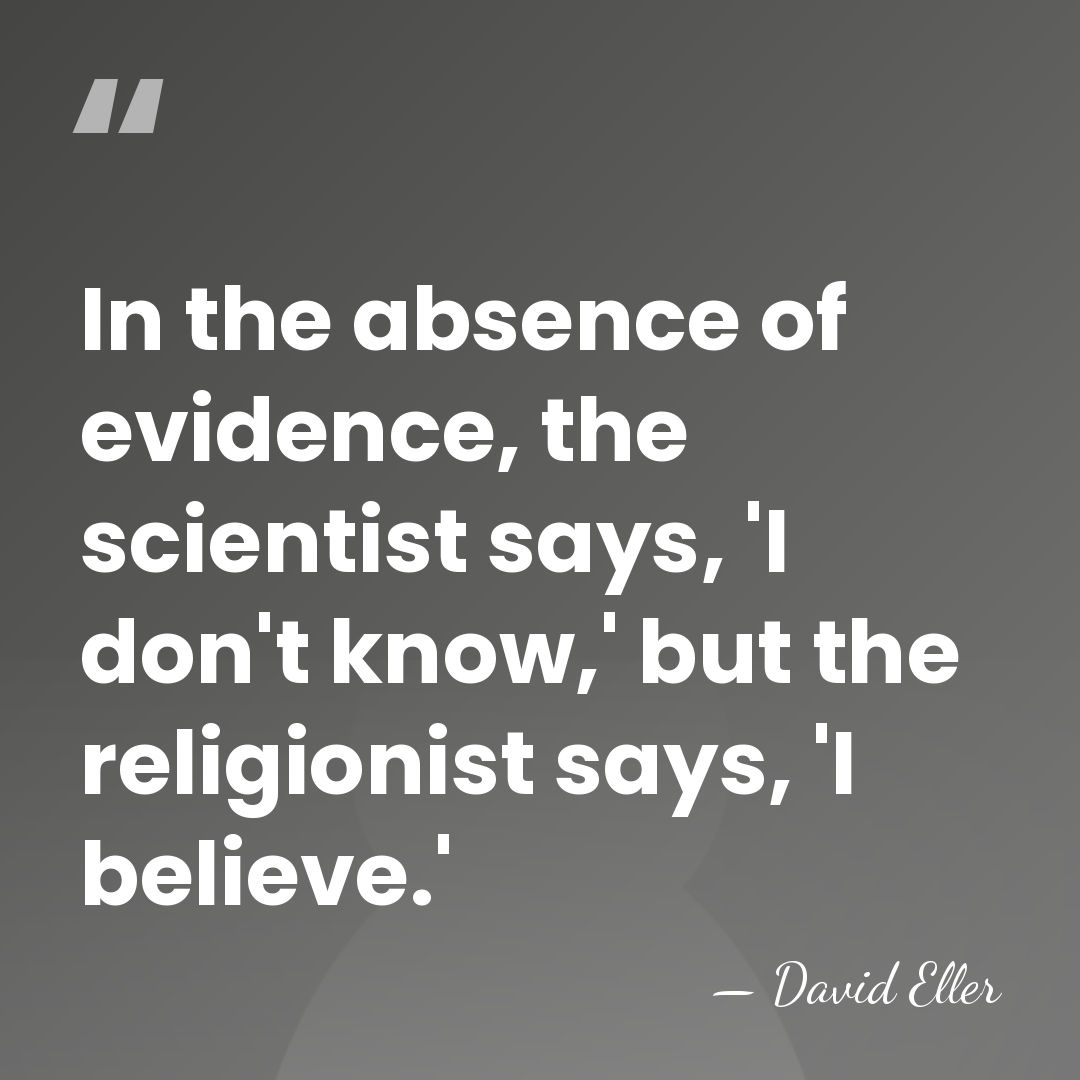 In the absence of evidence, the scientist says, 'I don't know,' but&hellip; - David Eller