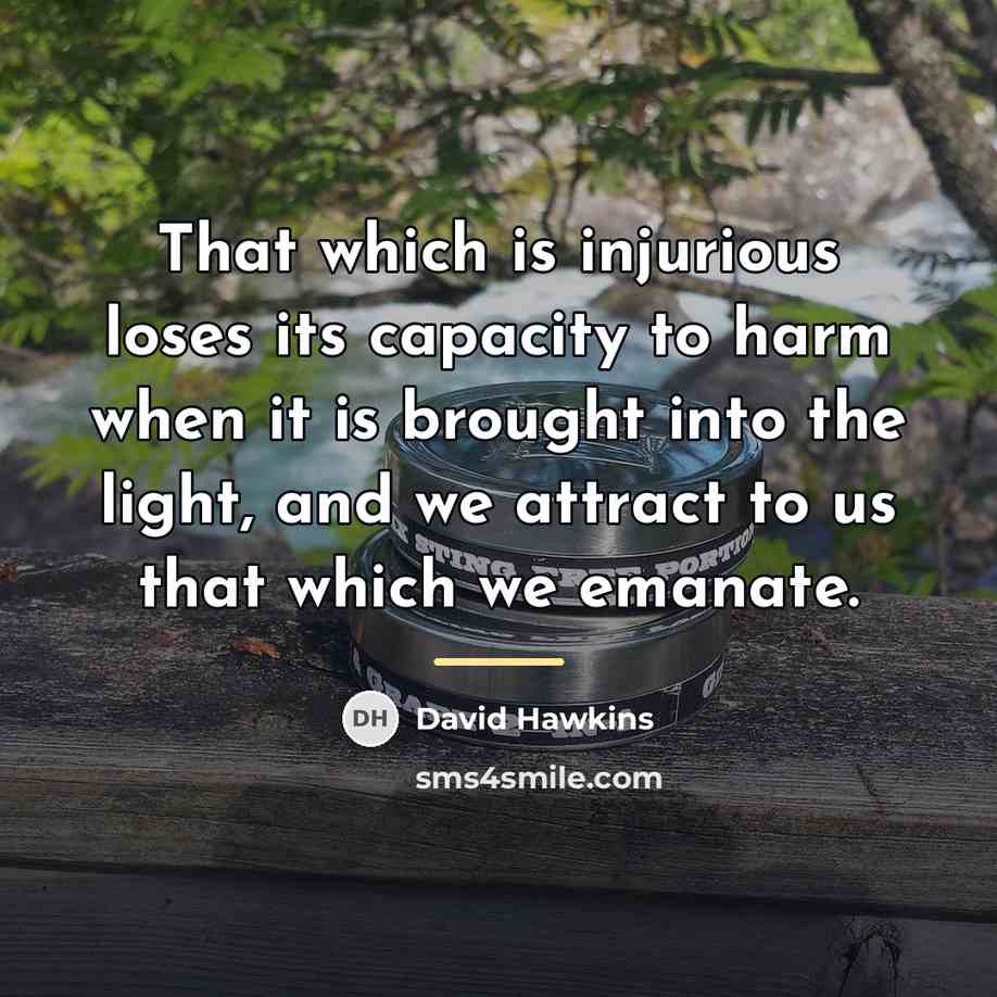 “That which is injurious loses its capacity to harm when…” quote by David Hawkins
