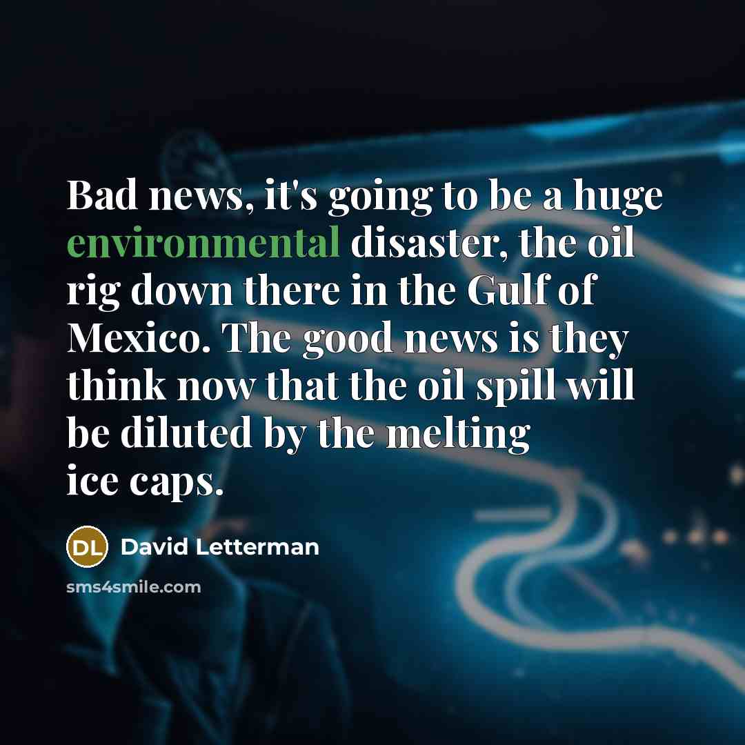 “Bad news, it's going to be a huge environmental disaster,…” quote by David Letterman