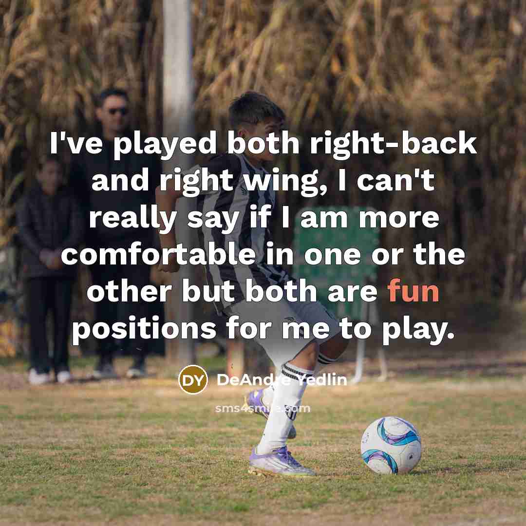 “I've played both right-back and right wing, I can't really say if I am more comfortable in one or the other but both are fun positions for me to play.” quote by DeAndre Yedlin
