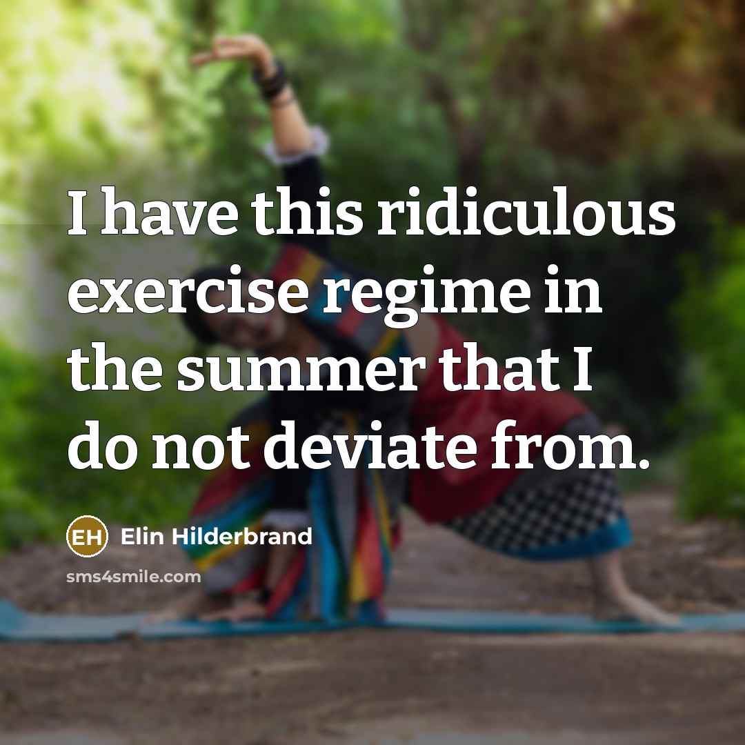 “I have this ridiculous exercise regime in the summer that…” quote by Elin Hilderbrand